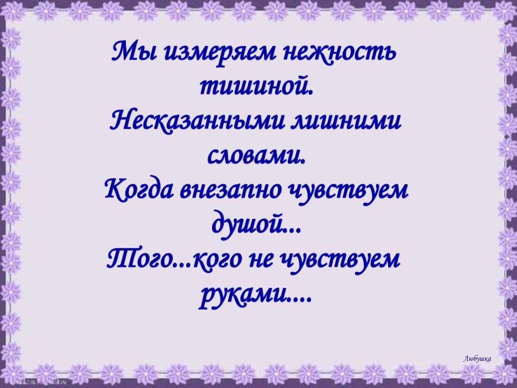 Слова будут лишними. Я измеряю нежность тишиной. Я измеряю нежность тишиной несказанными лишними словами. Ненужные слова поэзия. Нежность это определение.