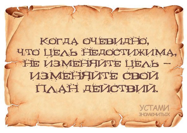 Когда вам кажется что цель недостижима не изменяйте цель изменяйте свой план действий