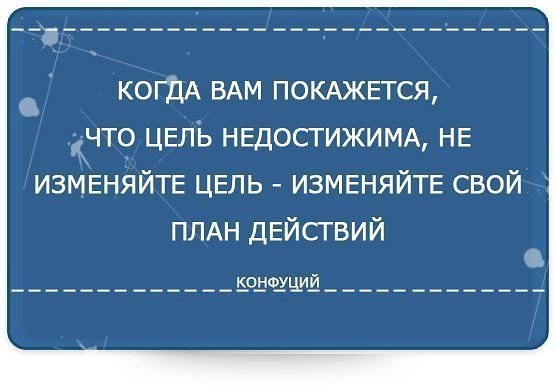 Когда вам покажется что цель недостижима не изменяйте цель измените свой план действий