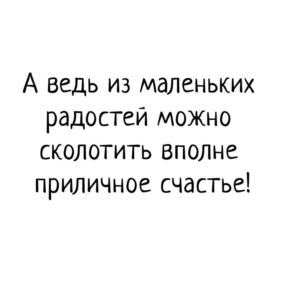 А ведь из маленьких радостей можно сколотить вполне приличное счастье картинка