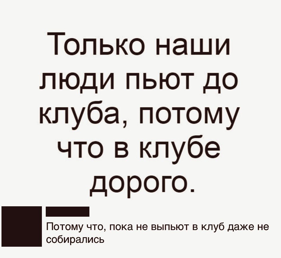 Потому что дорогой. Только наш человек. Только наши люди пьют до клуба потому что в клубе дорого. Только наши люди пьют до клуба. Только русские могут пить до клуба потому что в клубе дорого.