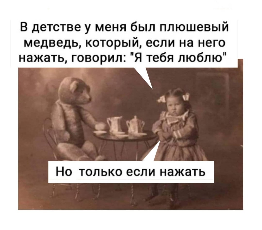 У меня было детство. Но только если надавить. Плюшевый медведь, который, если на него нажать, говорил: я тебя люблю.. Мем про мишку на которого если надавить говорит что любит. Если и только если.