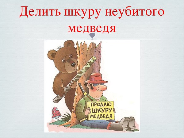 Делить шкуру неубитого медведя. Делить шкупуне кубитого медведя. Фразеологизм делить шкуру неубитого медведя. Пословица делить шкуру неубитого медведя.