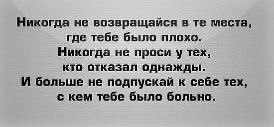 Я бы тебе советовал перестать глупить. Не возвращайся никогда. Никогда не возвращайся туда. Никогда не возвращайся в те места где тебе было плохо. Никогда не возвращайся там где было плохо.