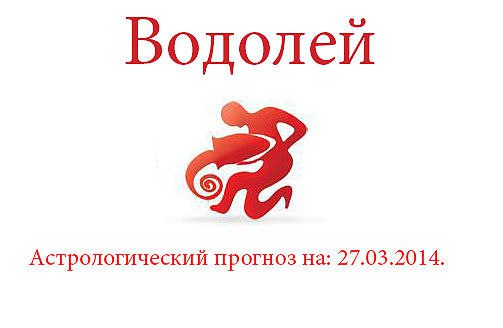 Водолей. Астрологический прогноз на: 27.03.2014. Семья: Если вы хотите каких-либо изменений в ...