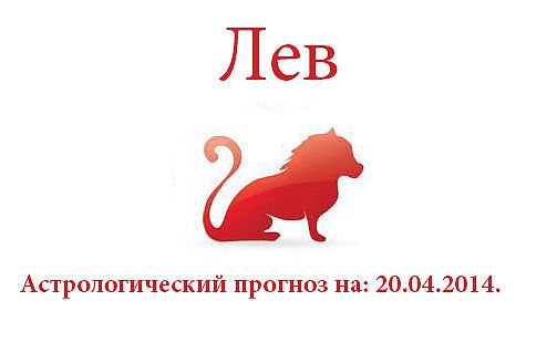 Лев. Астрологический прогноз на: 20.04.2014. Семья: Ваша семья нуждается в вашем внимании, скорее ...