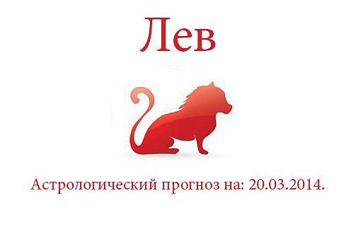 Лев. Астрологический прогноз на: 20.03.2014. Семья: Сегодня высока вероятность улучшения вашего ...