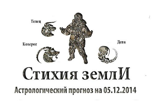 Стихия земли. Козерог, Телец, Дева. Астрологический прогноз на 05.12.2014 Козерог Семья: В семейных ...