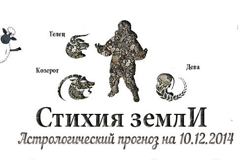 Стихия земли. Козерог, Телец, Дева. Астрологический прогноз на 10.12.2014 Козерог Семья: Совместные ...