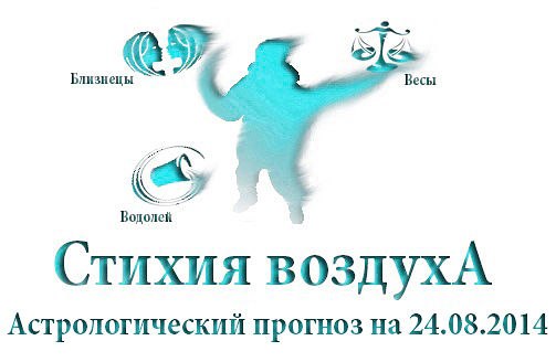 Стихия воздуха. Весы, Водолей, Близнецы Астрологический прогноз на 24.08.2014 Весы Семья: Дома все в ...