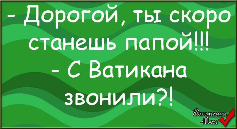 Скоро станет. ТВ скоро станешь папой. Дорогой ты скоро станешь папой. Ты скоро станешь папой с Ватикана звонили. Анекдот ты скоро станешь папой.