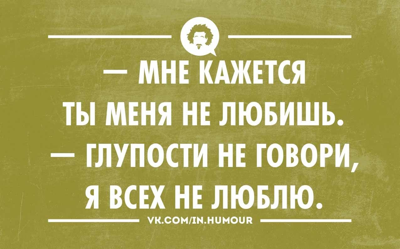 Ты говоришь глупости. Интеллектуальный юмор в открытках. Не говори глупости я всех не люблю. Мне кажется ты меня не любишь не говори глупости я всех не люблю. Говорить глупости.