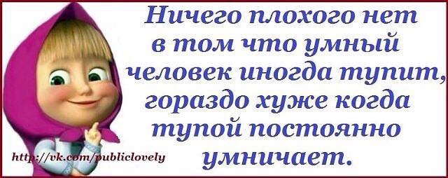 Гораздо хуже. Ничего нет плохого в том что умный человек иногда тупит гораздо хуже. Когда тупой постоянно умничает. Гораздо хуже когда тупой постоянно умничает. Плохо когда тупой умничает.