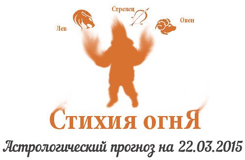 Стихия огня. Овен, Лев, Стрелец. Астрологический прогноз на 22.03.2015 Овен Семья: Дома сегодня все ...