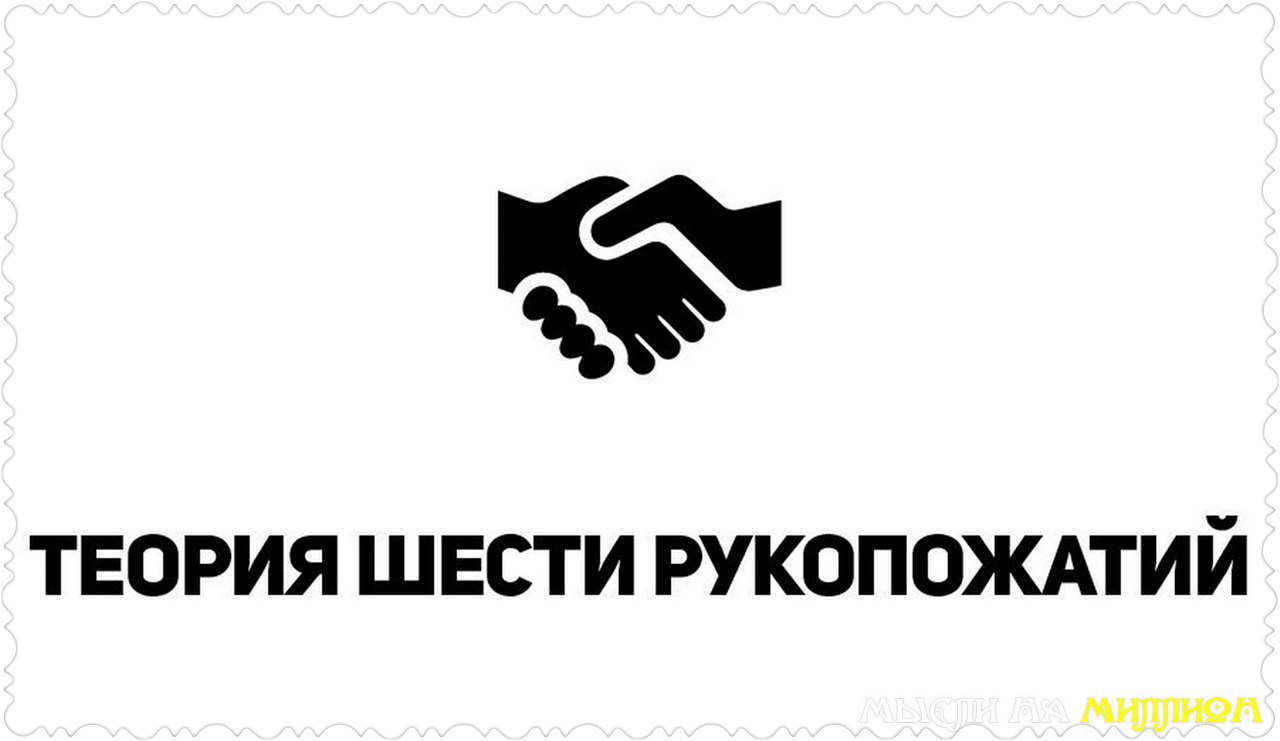 • Теория шести рукопожатий.Теория шести рукопожатий — теория, согласно которой любые два человека на ...