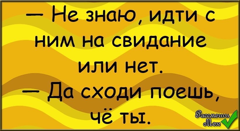 Схожу поем. Не знаю идти с ним на свидание. Сходи покушай.