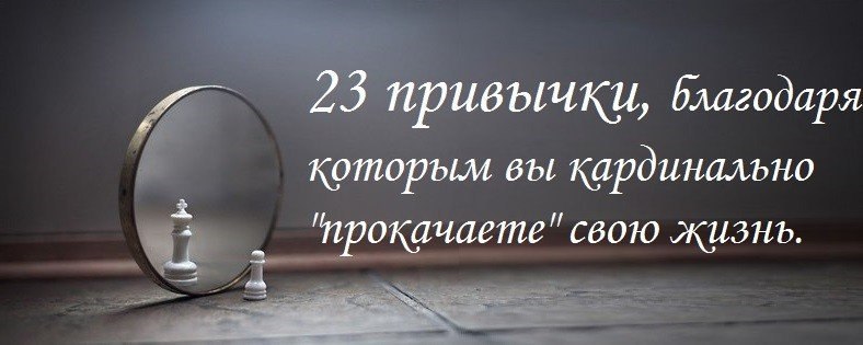 23 привычки, благодаря которым вы кардинально "прокачаете" свою жизнь. 1. Начните изучать ...