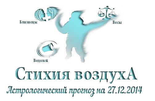 Стихия воздуха. Весы, Водолей, Близнецы Астрологический прогноз на 27.12.2014 Весы Семья: Займитесь ...