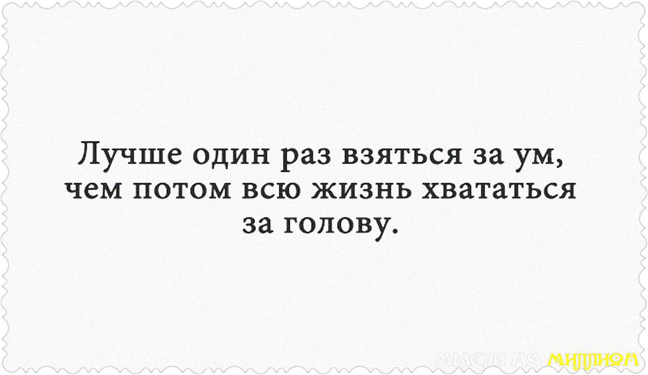 Лучше один раз. Лучше один раз взяться за ум. Лучше один раз взяться за ум чем потом. Лучше один раз взяться за ум чем потом всю жизнь хвататься за голову. Лучше один раз взяться за ум чем всю жизнь хвататься за голову