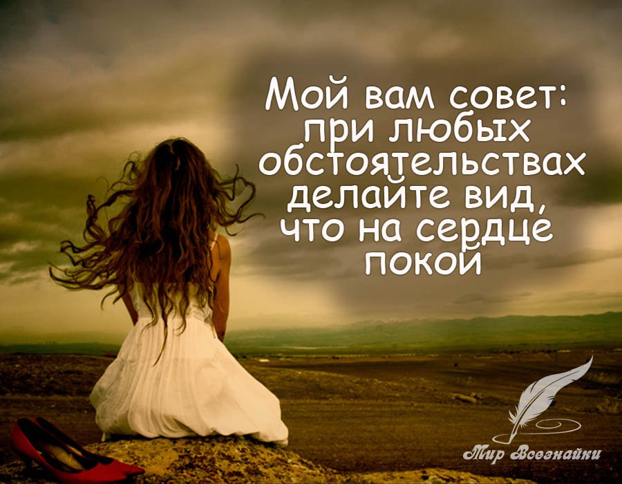 Мой вам совет: при любых обстоятельствах.делайте вид, что на сердце покой.это ваш шанс избежать ...