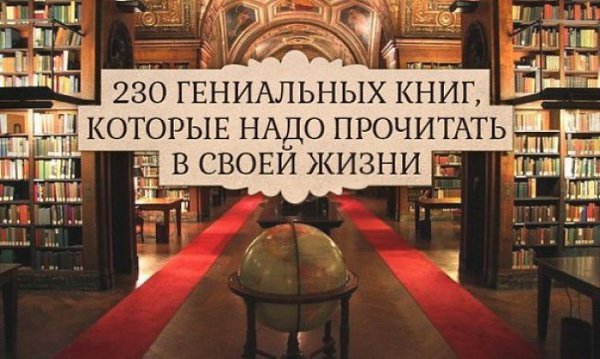 230 гениальных книг, которые надо прочитать в своей жизни.У каждого из нас есть свой личный список ...