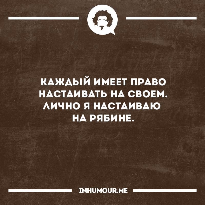 Каждая имеет. Каждый имеет право настаивать на своем. Кажды имеет право настаиать на своем личноя настаиваю на рябине. Каждый имеет право настаивать на своем лично я. Каждый настаивает на своем.