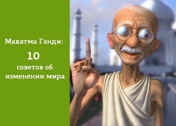 Махатма Ганди: 10 советов об изменении мира.1. Измените себя