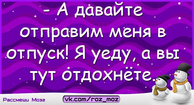 Отправь отправь дай. А давайте отправим меня в отпуск. А давайте я уеду в отпуск а вы отдохнете. А давайте отправим меня в отпуск я уеду а вы отдохнете. А давайте отправим меня в отпуск я уеду а вы отдохнете картинки.