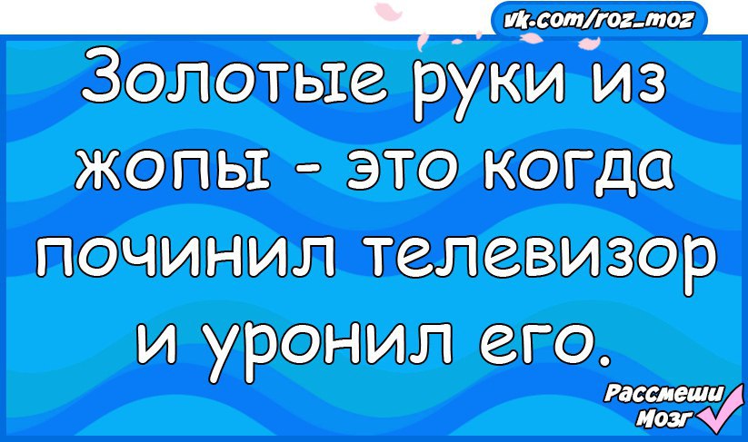 Даже родителей. Золотые руки из задницы. Анекдот про золотые руки.