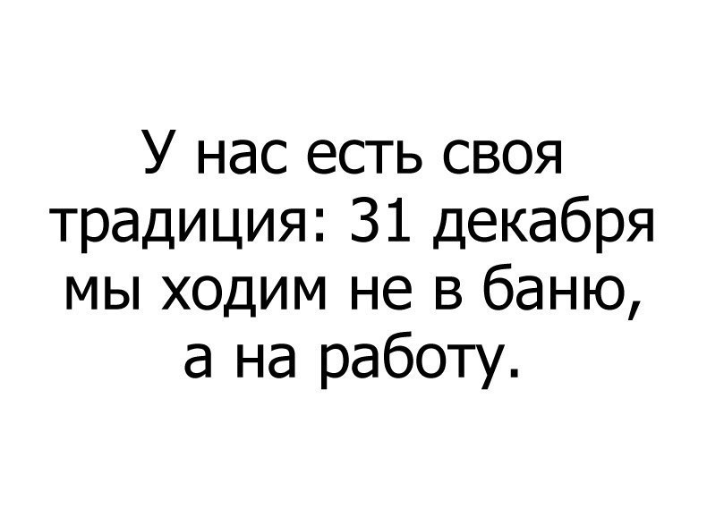 Работа 31 декабря приколы. 31 Декабря работаем прикол. 31 Декабря у нас есть традиция мы ходим не в баню а на работу. У нас есть традиция.