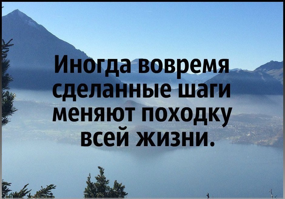 Иногда вовремя сделанные шаги меняют походку всей. Все надо делать вовремя цитаты. Иногда вовремя сделанные шаги. Иногда надо менять жизнь.