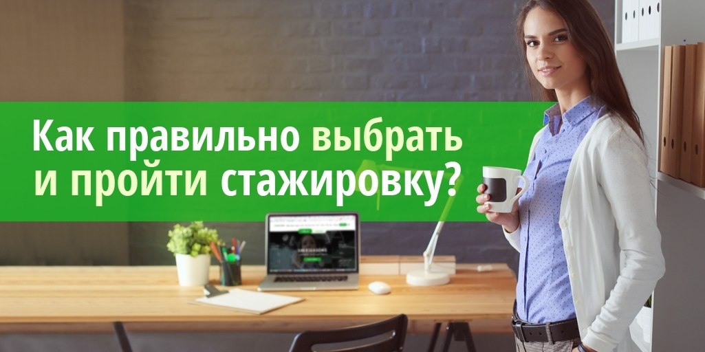 Как правильно выбрать и пройти стажировку. Стажировка – отличная возможность для многих молодых ...