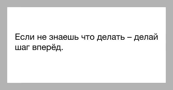 Когда не знаешь что делать — делай шаг вперёд! @ Кодекс «Бусидо»