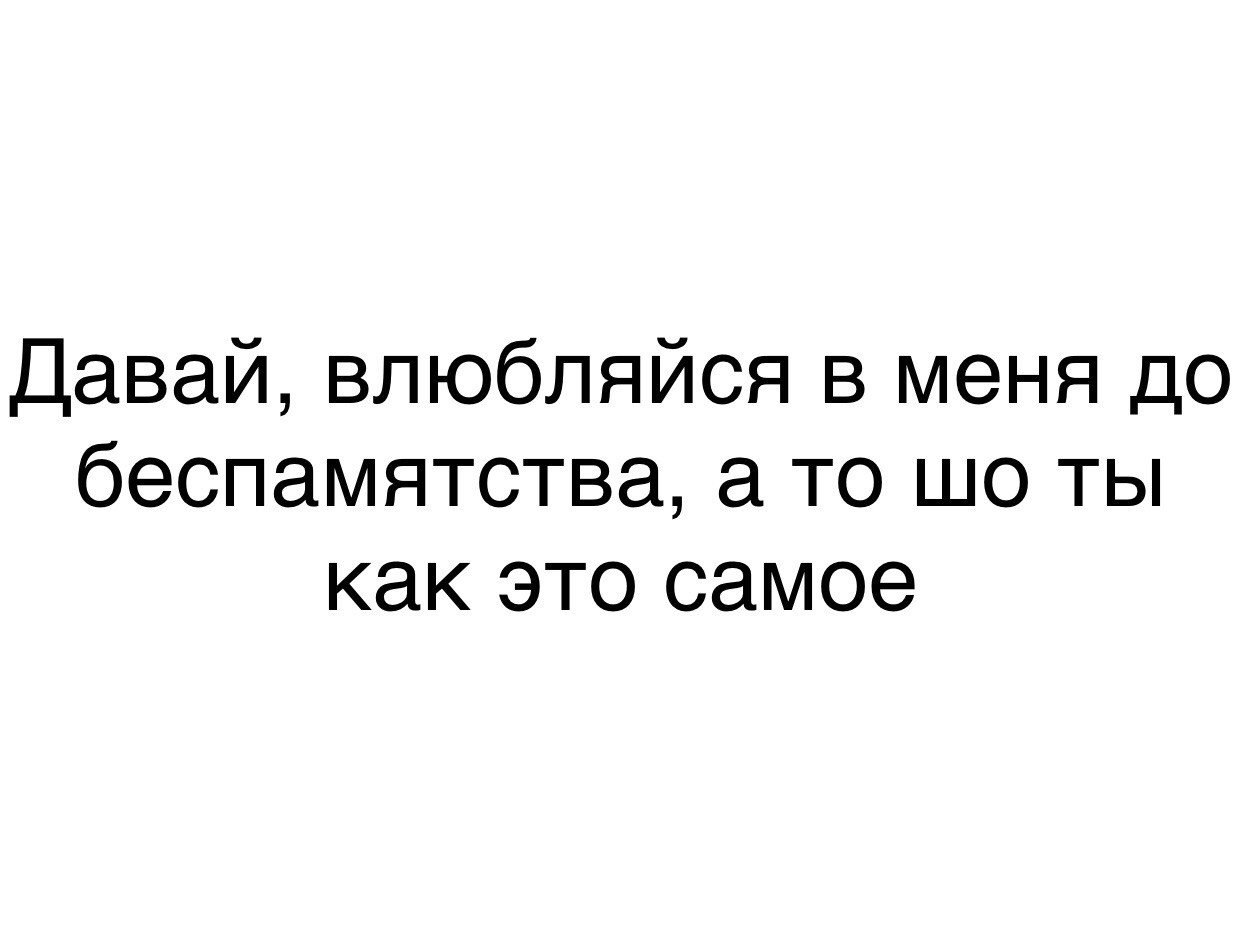 Давай составим. Давай влюбляться. Не влюбляйся в меня. Влюбился до беспамятства.