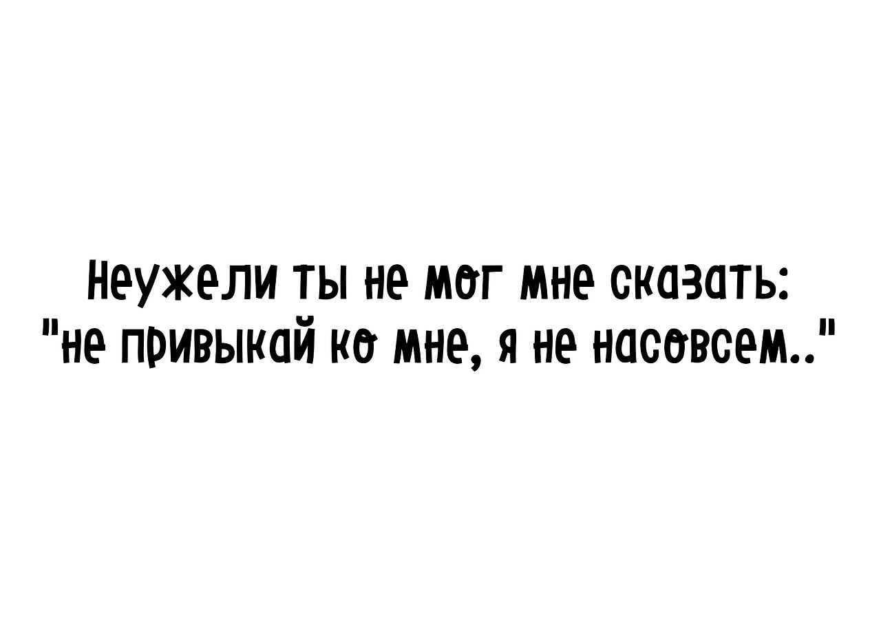 Позвольте сказать. Не привыкай ко мне я не насовсем. Неужели нельзя было сразу сказать не привыкай ко мне. Неужели нельзя было сразу сказать не привыкай ко мне я не насовсем. Неужели ты не мог мне сказать не привыкай ко мне я не насовсем.