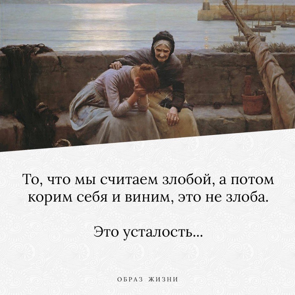 То, что мы считаем злобой, а потом корим себя и виним, это не злоба. Это усталость, чаще всего. ...