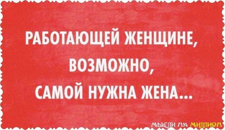 Я долго думала, и наконец, поняла, чего именно мне не хватает в этой жизни. Мне не хватает жены. ...
