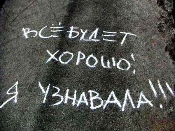 "Все будет хорошо!!! Я узнавала!!!" -.Гласила надпись на асфальте мелом.Я долго в умилении ...