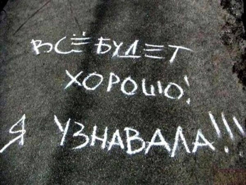 "Все будет хорошо!!! Я узнавала!!!" -.Гласила надпись на асфальте мелом.Я долго в умилении ...
