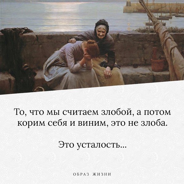 То, что мы считаем злобой, а потом корим себя и виним, это не злоба. Это усталость, чаще всего. ...
