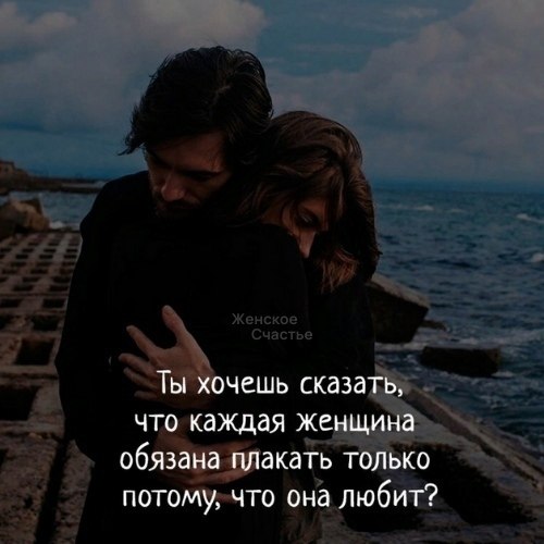 — Друг, ты нe прав, любая женщина должна пролить столько слез, на сколько хватит ее любви к своему ...